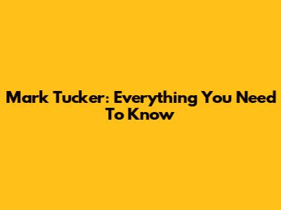 Mark Tucker: Everything You Need To Know