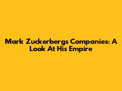 Mark Zuckerberg's Companies: A Look At His Empire