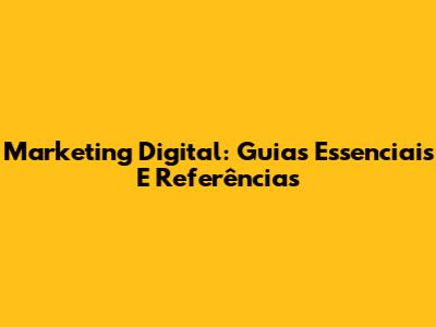 Marketing Digital: Guias Essenciais E Referências