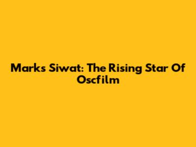 Marks Siwat: The Rising Star Of Oscfilm