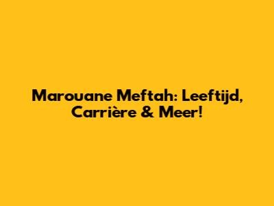 Marouane Meftah: Leeftijd, Carrière & Meer!