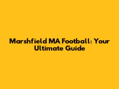 Marshfield MA Football: Your Ultimate Guide
