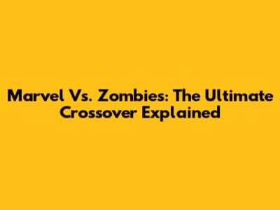 Marvel Vs. Zombies: The Ultimate Crossover Explained