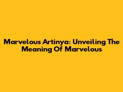 Marvelous Artinya: Unveiling The Meaning Of Marvelous