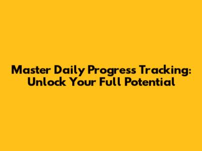 Master Daily Progress Tracking: Unlock Your Full Potential