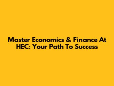 Master Economics & Finance At HEC: Your Path To Success