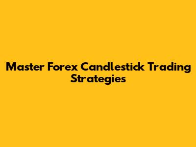 Master Forex Candlestick Trading Strategies