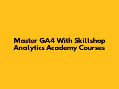 Master GA4 With Skillshop Analytics Academy Courses