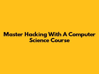 Master Hacking With A Computer Science Course