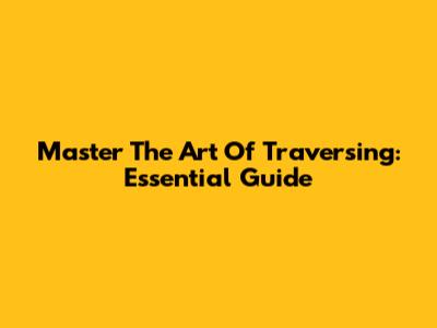 Master The Art Of Traversing: Essential Guide