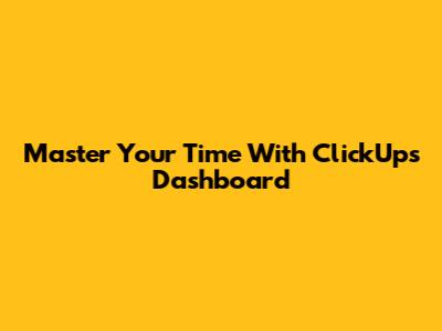 Master Your Time With ClickUp's Dashboard