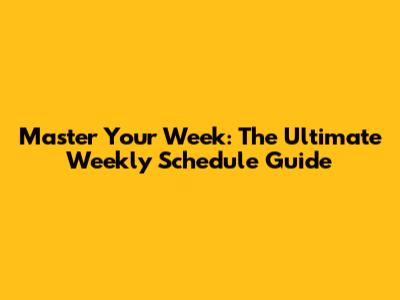 Master Your Week: The Ultimate Weekly Schedule Guide