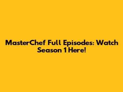 MasterChef Full Episodes: Watch Season 1 Here!