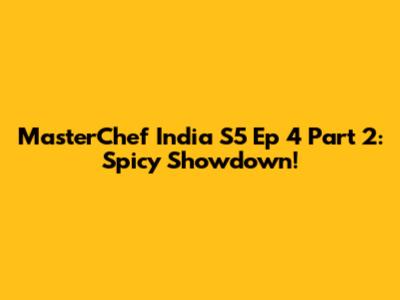 MasterChef India S5 Ep 4 Part 2: Spicy Showdown!