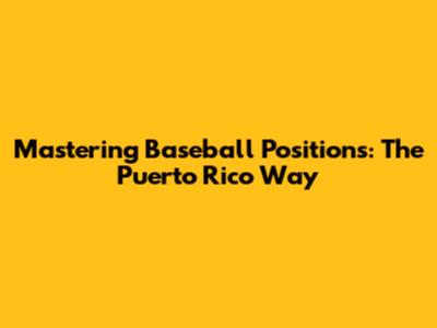 Mastering Baseball Positions: The Puerto Rico Way