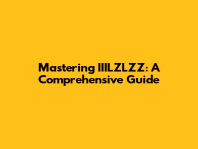 Mastering IIILZLZZ: A Comprehensive Guide