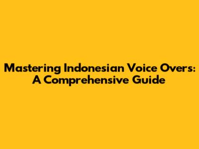 Mastering Indonesian Voice Overs: A Comprehensive Guide