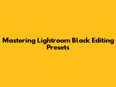 Mastering Lightroom Black Editing Presets