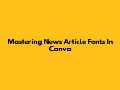 Mastering News Article Fonts In Canva