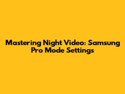 Mastering Night Video: Samsung Pro Mode Settings
