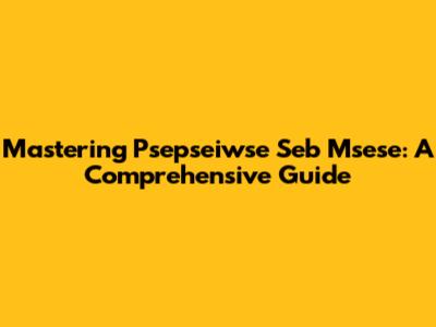 Mastering Psepseiwse Seb Msese: A Comprehensive Guide