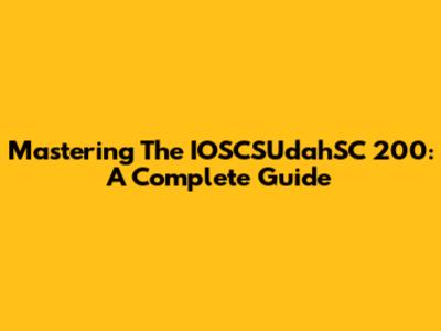 Mastering The IOSCSUdahSC 200: A Complete Guide