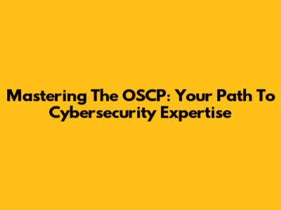 Mastering The OSCP: Your Path To Cybersecurity Expertise