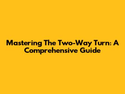 Mastering The Two-Way Turn: A Comprehensive Guide