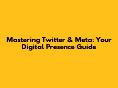 Mastering Twitter & Meta: Your Digital Presence Guide