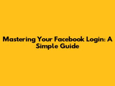Mastering Your Facebook Login: A Simple Guide