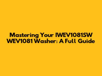 Mastering Your IWEV1081SW WEV1081 Washer: A Full Guide