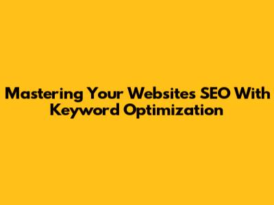 Mastering Your Website's SEO With Keyword Optimization