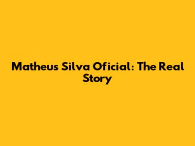Matheus Silva Oficial: The Real Story