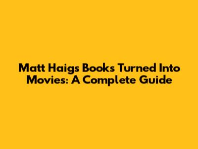 Matt Haig's Books Turned Into Movies: A Complete Guide