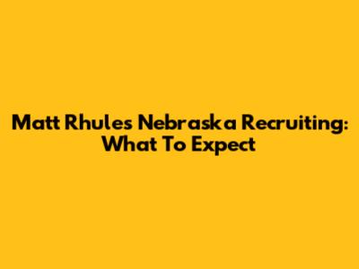 Matt Rhule's Nebraska Recruiting: What To Expect
