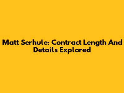Matt Serhule: Contract Length And Details Explored