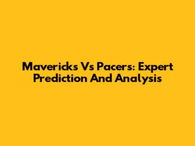 Mavericks Vs Pacers: Expert Prediction And Analysis