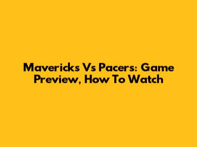 Mavericks Vs Pacers: Game Preview, How To Watch