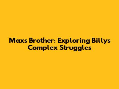 Max's Brother: Exploring Billy's Complex Struggles