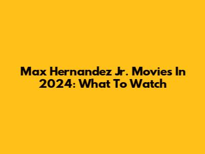 Max Hernandez Jr. Movies In 2024: What To Watch