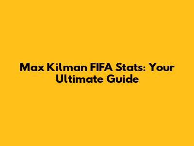 Max Kilman FIFA Stats: Your Ultimate Guide