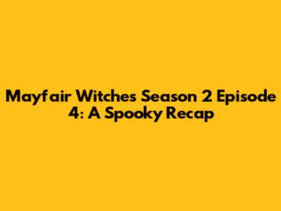 Mayfair Witches Season 2 Episode 4: A Spooky Recap