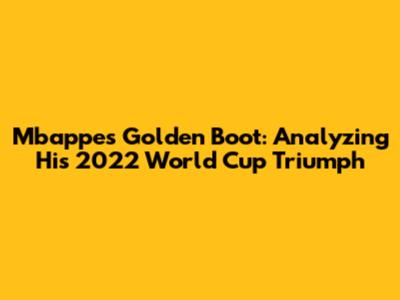 Mbappe's Golden Boot: Analyzing His 2022 World Cup Triumph