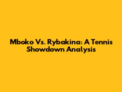 Mboko Vs. Rybakina: A Tennis Showdown Analysis