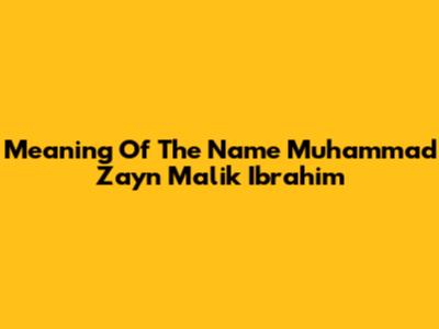 Meaning Of The Name Muhammad Zayn Malik Ibrahim