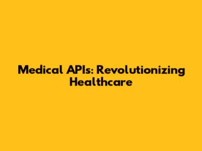 Medical APIs: Revolutionizing Healthcare