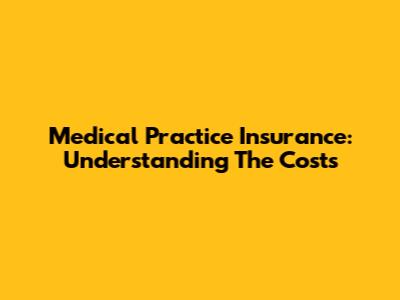 Medical Practice Insurance: Understanding The Costs