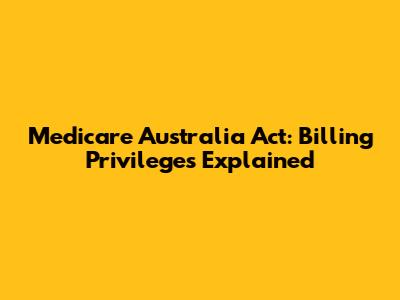 Medicare Australia Act: Billing Privileges Explained