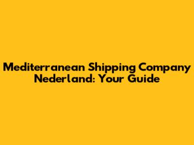 Mediterranean Shipping Company Nederland: Your Guide