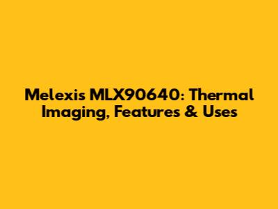 Melexis MLX90640: Thermal Imaging, Features & Uses